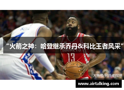 “火箭之神：哈登继承乔丹&科比王者风采”