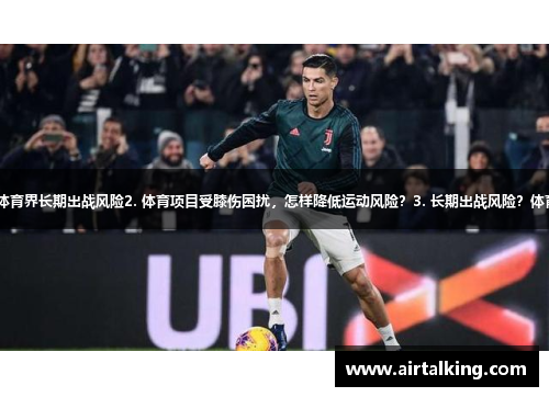 1. 姆巴佩膝伤困扰暴露体育界长期出战风险2. 体育项目受膝伤困扰，怎样降低运动风险？3. 长期出战风险？体育界姆巴佩膝伤引起警示